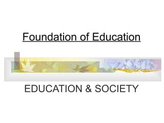 EDUCATION & SOCIETY
Foundation of Education
 