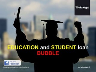 EDUCATION and STUDENT loan
BUBBLE
www.Analyst.lthttps://www.facebook.com/analyst.lt
 