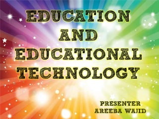 EDUCATION
    AND
EDUCATIONAL
TECHNOLOGY
       PRESENTER
      AREEBA WAJID
 