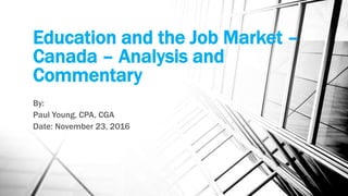 Education and the Job Market –
Canada – Analysis and
Commentary
By:
Paul Young, CPA, CGA
Date: November 23, 2016
 