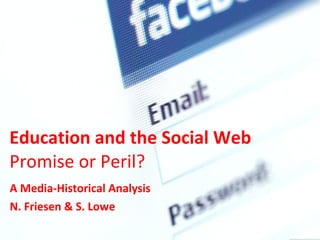 Education and the Social Web  Promise or Peril?  A Media-Historical Analysis N. Friesen & S. Lowe 