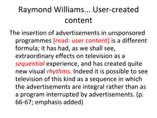 Raymond Williams... User-created content <ul><li>The insertion of advertisements in unsponsored programmes  [read: user co...