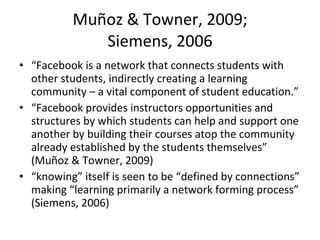 Muñoz & Towner, 2009;  Siemens, 2006 <ul><li>“ Facebook is a network that connects students with other students, indirectl...