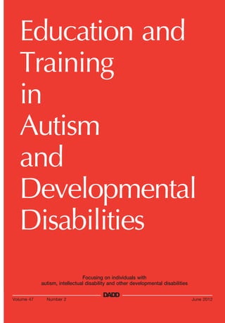 Education and
Training
in
Autism
and
Developmental
Disabilities
Focusing on individuals with
autism, intellectual disability and other developmental disabilities
Volume 47

Number 2

DADD

June 2012

 