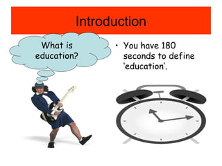 Introduction
• You have 180
seconds to define
‘education’.
What is
education?
 