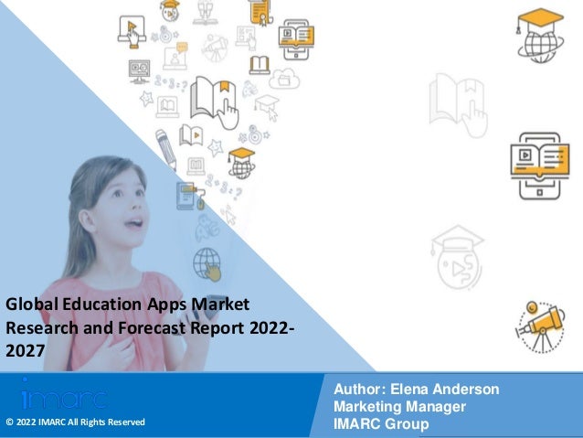 Copyright © IMARC Service Pvt Ltd. All Rights Reserved
Global Education Apps Market
Research and Forecast Report 2022-
2027
Author: Elena Anderson
Marketing Manager
IMARC Group
© 2022 IMARC All Rights Reserved
 