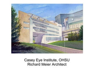Casey Eye Institute, OHSU
 Richard Meier Architect
 
