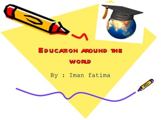 Education around the world By : Iman fatima 
