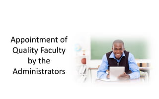 Appointment of
Quality Faculty
by the
Administrators