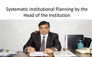 Systematic Institutional Planning by the
Head of the Institution