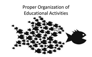 Proper Organization of
Educational Activities