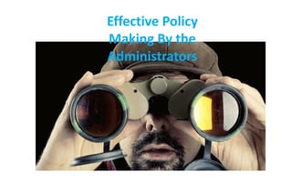 Effective Policy
Making By the
Administrators