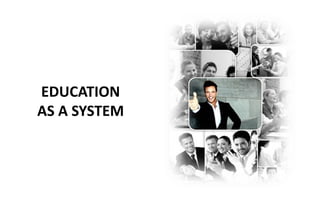EDUCATION
AS A SYSTEM
 