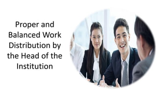 Proper and
Balanced Work
Distribution by
the Head of the
Institution
 