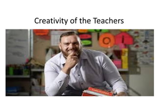 Creativity of the Teachers
 