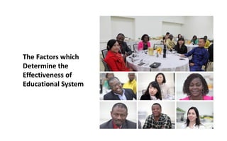 The Factors which
Determine the
Effectiveness of
Educational System
 