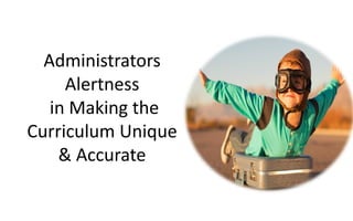 Administrators
Alertness
in Making the
Curriculum Unique
& Accurate
 