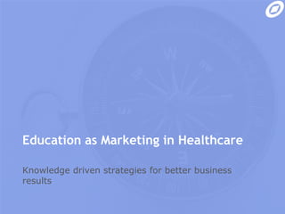 Education as Marketing in Healthcare Knowledge driven strategies for better business results 