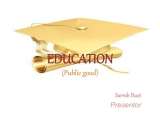 Sarrah Buot
Presentor
EDUCATION
(Public good)
 