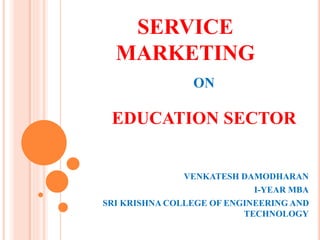 SERVICE
MARKETING
ON
EDUCATION SECTOR
VENKATESH DAMODHARAN
I-YEAR MBA
SRI KRISHNA COLLEGE OF ENGINEERING AND
TECHNOLOGY
 