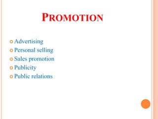 PROMOTION
 Advertising
 Personal selling
 Sales promotion
 Publicity
 Public relations
 