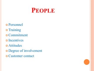 PEOPLE
 Personnel
 Training
 Commitment
 Incentives
 Attitudes
 Degree of involvement
 Customer contact
 