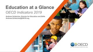 OECD Indicators 2019
Education at a Glance
Andreas Schleicher, Director for Education and Skills
Andreas.Schleicher@OECD.org
 
