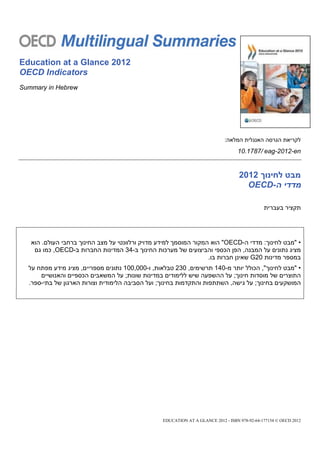 ‫2102 ‪Education at a Glance‬‬
‫‪OECD Indicators‬‬
‫‪Summary in Hebrew‬‬




                                                                            ‫לקריאת הגרסה האנגלית המלאה:‬
                                                                                  ‫‪10.1787/ eag-2012-en‬‬


                                                                                   ‫מבט לחינוך 2012‬
                                                                                     ‫מדדי ה-‪OECD‬‬

                                                                                              ‫תקציר בעברית‬




   ‫• "מבט לחינוך: מדדי ה-‪ "OECD‬הוא המקור המוסמך למידע מדויק ורלוונטי על מצב החינוך ברחבי העולם. הוא‬
    ‫מציג נתונים על המבנה, הפן הכספי והביצועים של מערכות החינוך ב-43 המדינות החברות ב-‪ ,OECD‬כמו גם‬
                                                                   ‫במספר מדינות 02‪ G‬שאינן חברות בו.‬
  ‫• "מבט לחינוך", הכולל יותר מ-041 תרשימים, 032 טבלאות, ו-000,001 נתונים מספריים, מציג מידע מפתח על‬
      ‫התוצרים של מוסדות חינוך; על ההשפעה שיש ללימודים במדינות שונות; על המשאבים הכספיים והאנושיים‬
  ‫המושקעים בחינוך; על גישה, השתתפות והתקדמות בחינוך; ועל הסביבה הלימודית וצורות הארגון של בתי-ספר.‬




                                                 ‫2102 ‪EDUCATION AT A GLANCE 2012 - ISBN 978-92-64-177154 © OECD‬‬
 