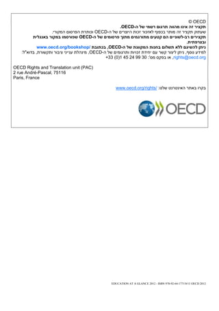‫‪© OECD‬‬
                                                      ‫תקציר זה אינו מהווה תרגום רשמי של ה-‪.OECD‬‬
                  ‫שעתוק תקציר זה מותר בכפוף לאזכור זכות היוצרים של ה-‪ OECD‬וכותרת הפרסום המקורי.‬
         ‫תקצירים רב-לשוניים הם קטעים מתורגמים מתוך פרסומים של ה-‪ OECD‬שפורסמו במקור באנגלית‬
                                                                                            ‫ובצרפתית.‬
            ‫ניתן להשיגם ללא תשלום בחנות המקוונת של ה-‪ ,OECD‬בכתובת /‪www.oecd.org/bookshop‬‬
   ‫למידע נוסף, ניתן ליצור קשר עם יחידת זכויות ותרגומים של ה-‪ ,OECD‬מינהלת ענייני ציבור ותקשורת, בדוא"ל:‬
                                               ‫‪ ,rights@oecd.org‬או בפקס מס': 03 99 42 54 1(0) 33+‬

‫)‪OECD Rights and Translation unit (PAC‬‬
‫61157 ,‪2 rue André-Pascal‬‬
‫‪Paris, France‬‬

                                                     ‫בקרו באתר האינטרנט שלנו: /‪www.oecd.org/rights‬‬




                                                   ‫2102 ‪EDUCATION AT A GLANCE 2012 - ISBN 978-92-64-177154 © OECD‬‬
 