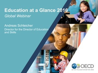 1
Global Webinar
Andreas Schleicher
Director for the Director of Education
and Skills
Education at a Glance 2016
 