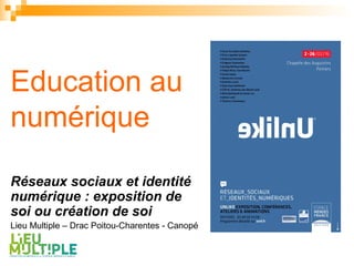 Education au
numérique
Réseaux sociaux et identité
numérique : exposition de
soi ou création de soi
Lieu Multiple – Drac Poitou-Charentes - Canopé
 