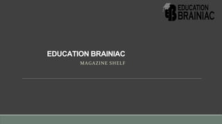 EDUCATION BRAINIAC
MAGAZINE SHELF
 