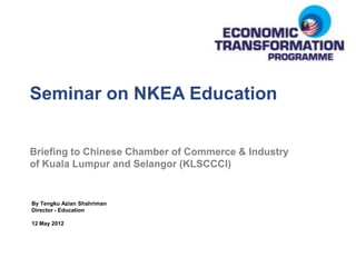 Seminar on NKEA Education


Briefing to Chinese Chamber of Commerce & Industry
of Kuala Lumpur and Selangor (KLSCCCI)


By Tengku Azian Shahriman
Director - Education

12 May 2012
 