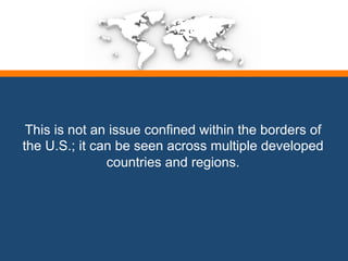 This is not an issue confined within the borders of 
the U.S.; it can be seen across multiple developed 
countries and regions. 
 