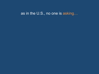 as in the U.S., no one is asking… 
 