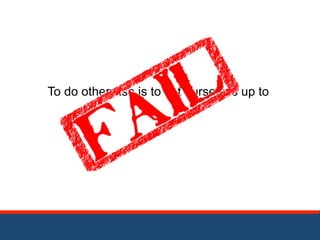 To do otherwise is to set ourselves up to 
 