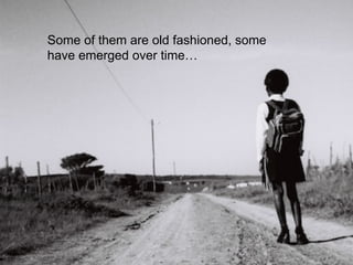 Some of them are old fashioned, some 
have emerged over time… 
 