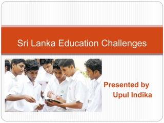 Presented by
Upul Indika
Sri Lanka Education Challenges
 