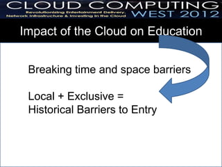 Impact of the Cloud on Education


 Breaking time and space barriers

 Local + Exclusive =
 Historical Barriers to Entry
 