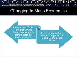 Changing to Mass Economics


 Student pays Tuition
    and Books with
 heavy investment in    Freemium or Affiliate
  upfront costs and     Models – Big Data or
  limited resources     Media Consumption
                              Model
 