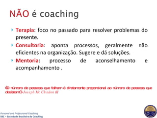 Terapia : foco no passado para resolver problemas do presente. Consultoria : aponta processos, geralmente não eficientes na organização. Sugere e dá soluções. Mentoria : processo de aconselhamento e acompanhamento . “ O número de pessoas que falham é diretamente proporcional ao número de pessoas que desistem” -  Joseph Mc Clendon III 