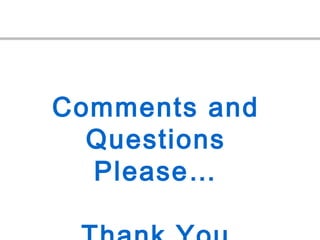 Comments and
Questions
Please…
 