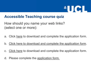 Accessible Teaching course quiz
How should you name your web links?
(select one or more):
a. Click here to download and co...