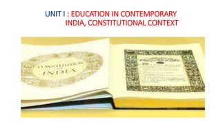 UNIT I : EDUCATION IN CONTEMPORARY
INDIA, CONSTITUTIONAL CONTEXT
 