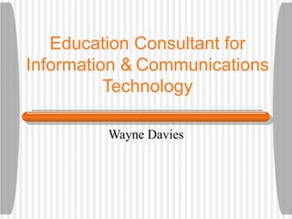 Education Consultant for Information &   Communications Technology Wayne Davies 