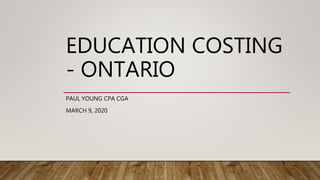 EDUCATION COSTING
- ONTARIO
PAUL YOUNG CPA CGA
MARCH 9, 2020
 