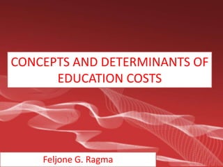 CONCEPTS AND DETERMINANTS OF
EDUCATION COSTS

Feljone G. Ragma

 