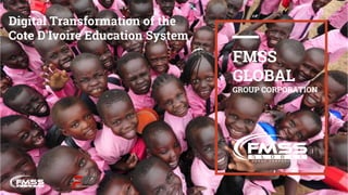 I
1
FMSS
GLOBAL
GROUP CORPORATION
Digital Transformation of the
Cote D'Ivoire Education System
 