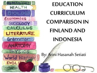 EDUCATION 
CURRICULUM 
COMPARISON IN 
FINLAND AND 
INDONESIA 
By: Arini Hasanah Setiati 
 