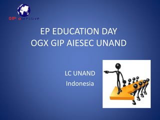 EP EDUCATION DAY 
OGX GIP AIESEC UNAND 
LC UNAND 
Indonesia 
 